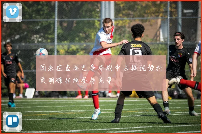 国米在查洛巴争夺战中占据优势科莫明确拒绝参与竞争