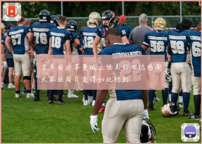 京多安分享曼城主场美好回忆感谢大家让周日变得如此特别