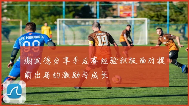 谢泼德分享季后赛经验积极面对提前出局的激励与成长