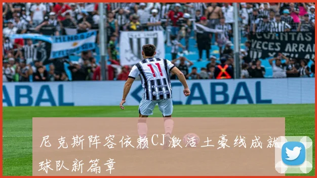 尼克斯阵容依赖CJ激活土豪线成就球队新篇章