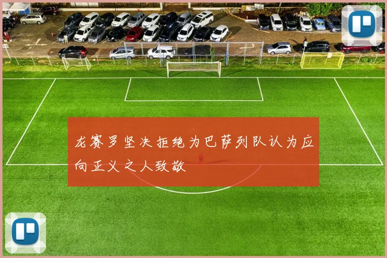 龙赛罗坚决拒绝为巴萨列队认为应向正义之人致敬