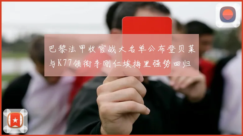 巴黎法甲收官战大名单公布登贝莱与K77领衔李刚仁埃梅里强势回归