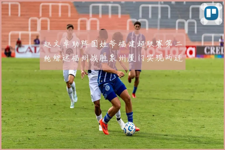 赵文卓助阵国姓爷福建超联赛第二轮综述福州战胜泉州厦门实现两连胜