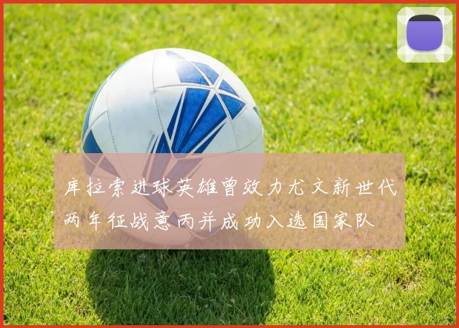 库拉索进球英雄曾效力尤文新世代两年征战意丙并成功入选国家队