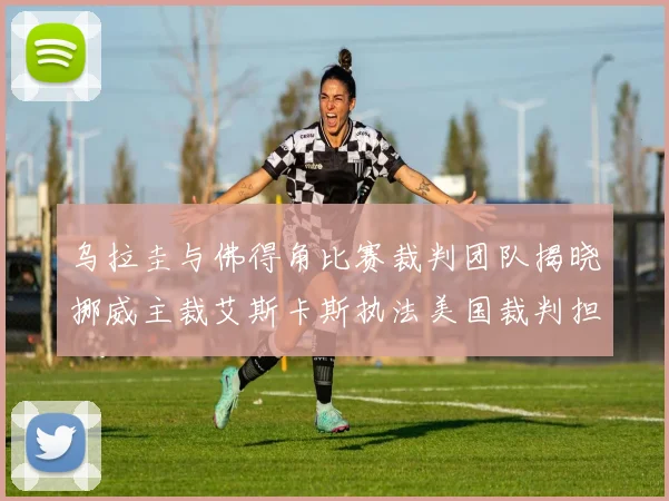 乌拉圭与佛得角比赛裁判团队揭晓挪威主裁艾斯卡斯执法美国裁判担任助理
