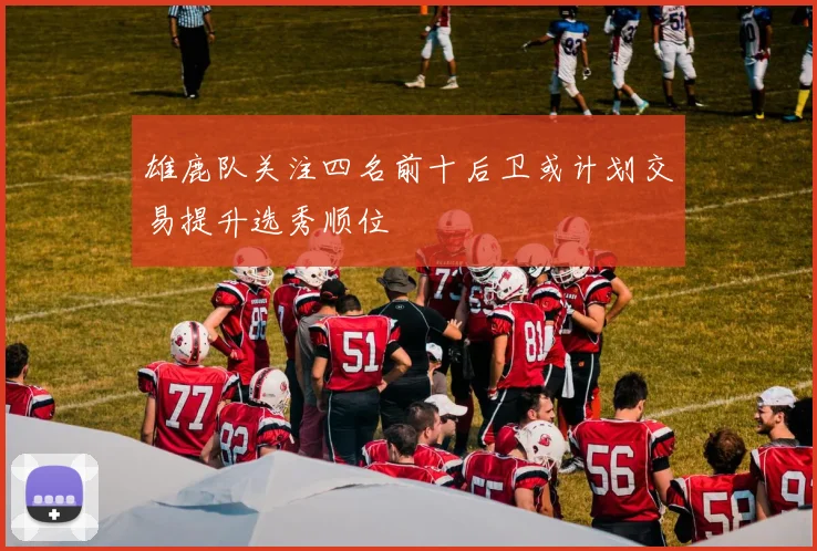 雄鹿队关注四名前十后卫或计划交易提升选秀顺位