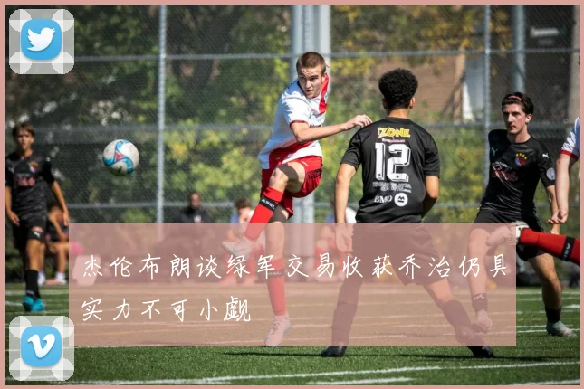 杰伦布朗谈绿军交易收获乔治仍具实力不可小觑