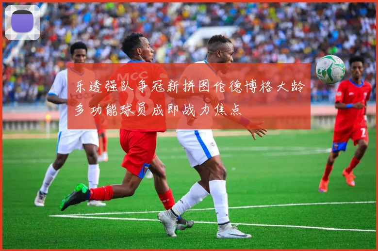 乐透强队争冠新拼图伦德博格大龄多功能球员成即战力焦点