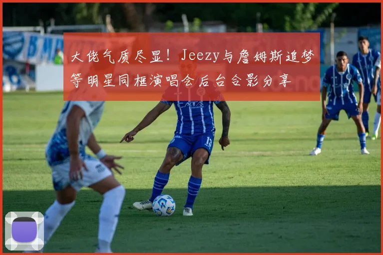 大佬气质尽显！Jeezy与詹姆斯追梦等明星同框演唱会后台合影分享