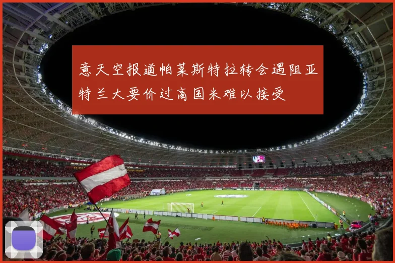 意天空报道帕莱斯特拉转会遇阻亚特兰大要价过高国米难以接受